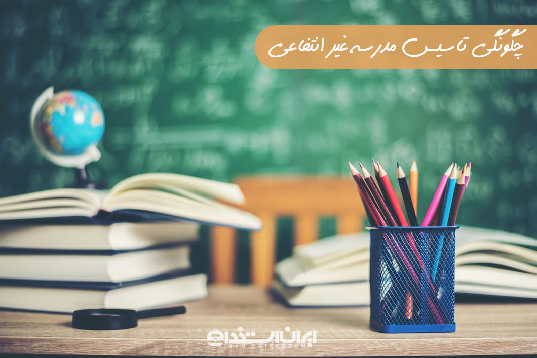 چگونگی تاسیس مدرسه غیرانتفاعی
